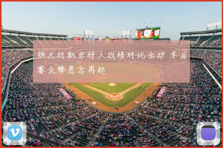 热火对凯尔特人战绩对比出炉 季后赛交锋悬念再起