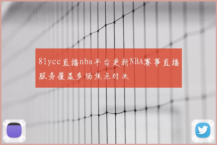 81ycc直播nba平台更新NBA赛事直播服务覆盖多场焦点对决