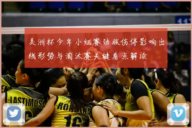 美洲杯今年小组赛劲旅伤停影响出线形势与淘汰赛关键看点解读