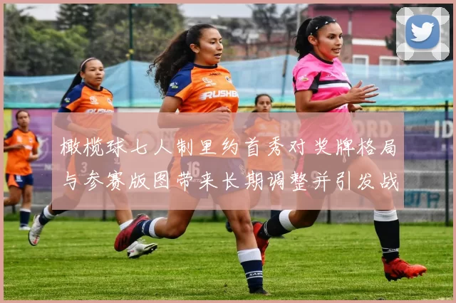 橄榄球七人制里约首秀对奖牌格局与参赛版图带来长期调整并引发战术关注