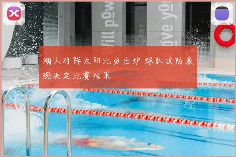 湖人对阵太阳比分出炉 球队攻防表现决定比赛结果