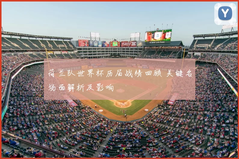 荷兰队世界杯历届战绩回顾 关键名场面解析及影响