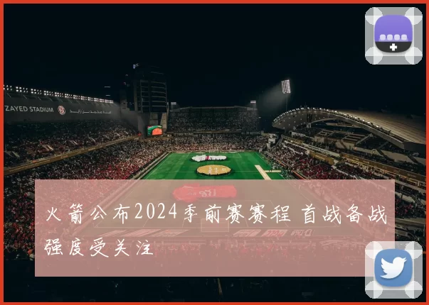 火箭公布2024季前赛赛程 首战备战强度受关注