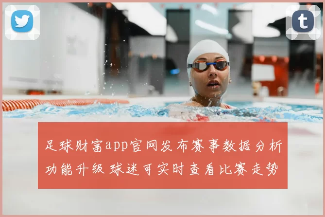 足球财富app官网发布赛事数据分析功能升级 球迷可实时查看比赛走势与赔率变化