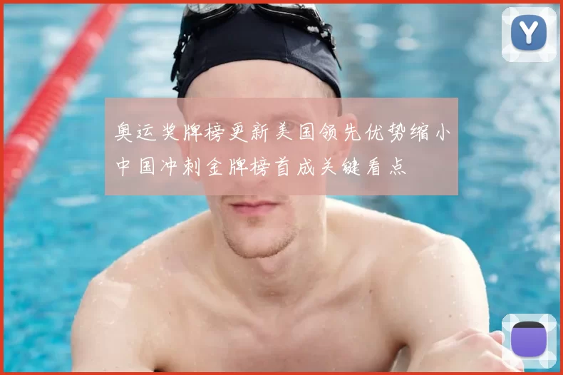 奥运奖牌榜更新美国领先优势缩小中国冲刺金牌榜首成关键看点