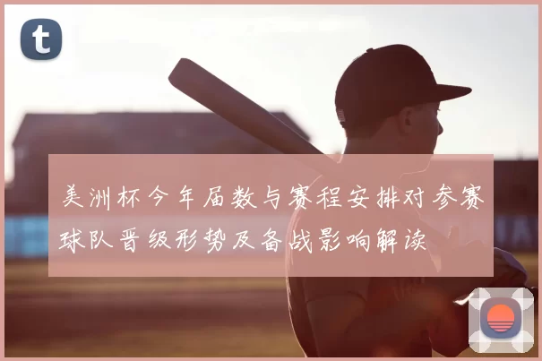 美洲杯今年届数与赛程安排对参赛球队晋级形势及备战影响解读