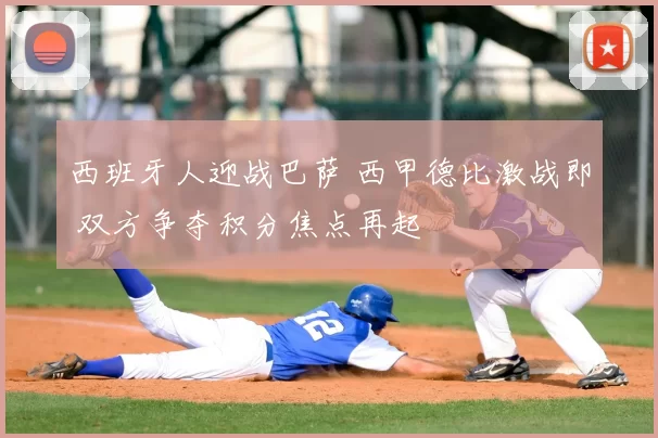 西班牙人迎战巴萨 西甲德比激战即 双方争夺积分焦点再起