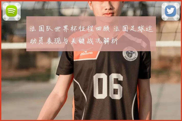法国队世界杯征程回顾 法国足球运动员表现与关键战况解析