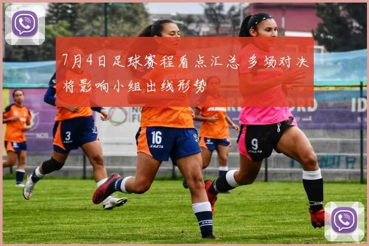 7月4日足球赛程看点汇总 多场对决将影响小组出线形势