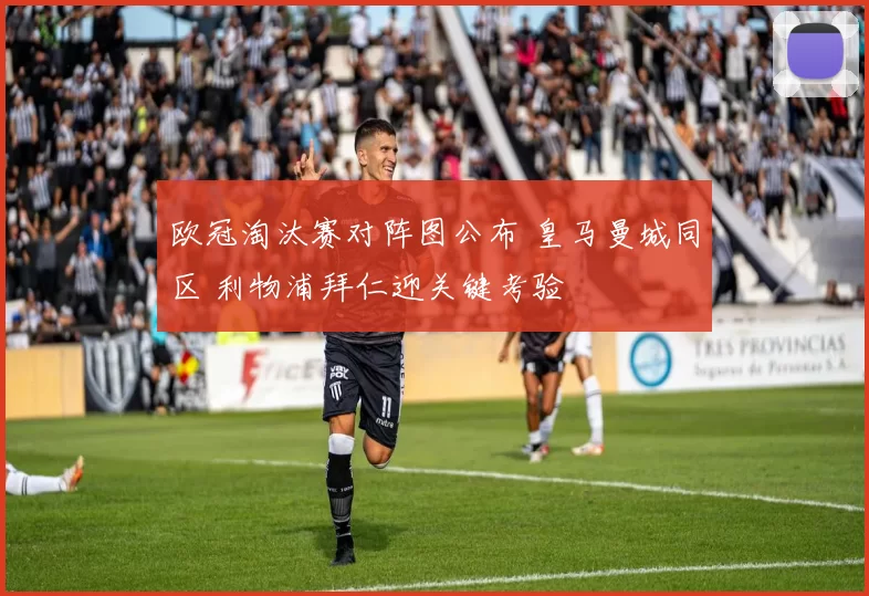 欧冠淘汰赛对阵图公布 皇马曼城同区 利物浦拜仁迎关键考验