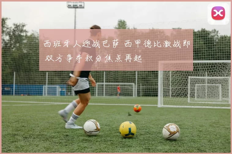 西班牙人迎战巴萨 西甲德比激战即 双方争夺积分焦点再起