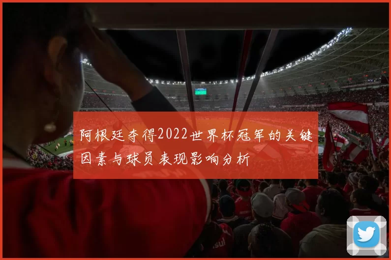 阿根廷夺得2022世界杯冠军的关键因素与球员表现影响分析