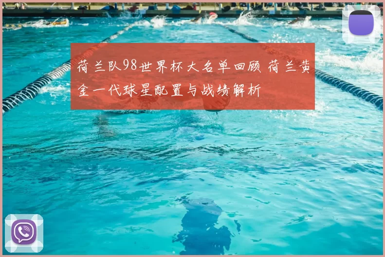 荷兰队98世界杯大名单回顾 荷兰黄金一代球星配置与战绩解析