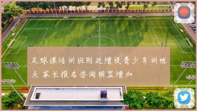 足球课培训班附近增设青少年训练点 家长报名咨询明显增加