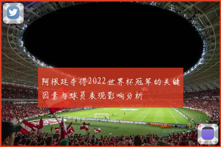 阿根廷夺得2022世界杯冠军的关键因素与球员表现影响分析