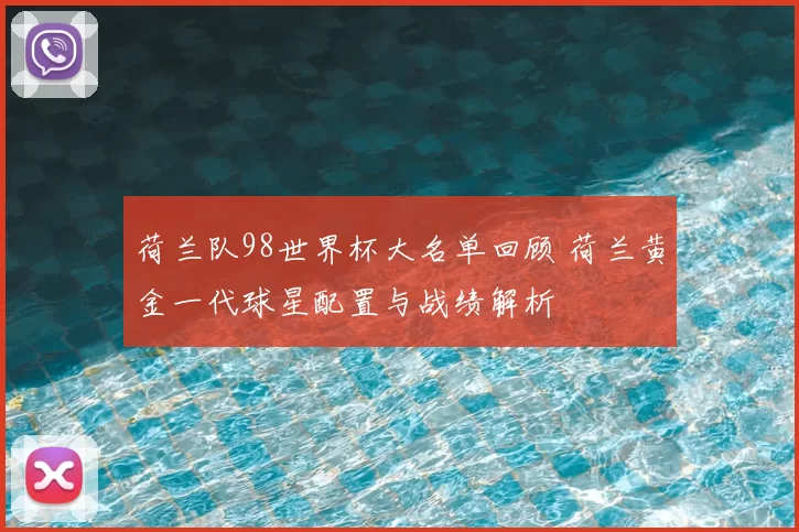 荷兰队98世界杯大名单回顾 荷兰黄金一代球星配置与战绩解析