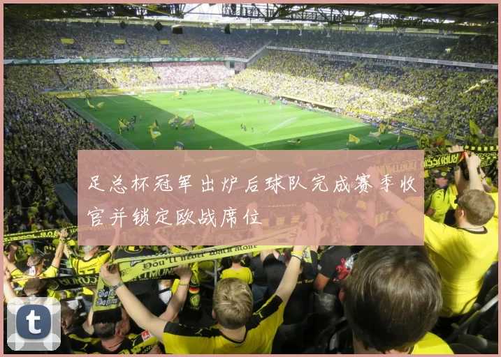 足总杯冠军出炉后球队完成赛季收官并锁定欧战席位