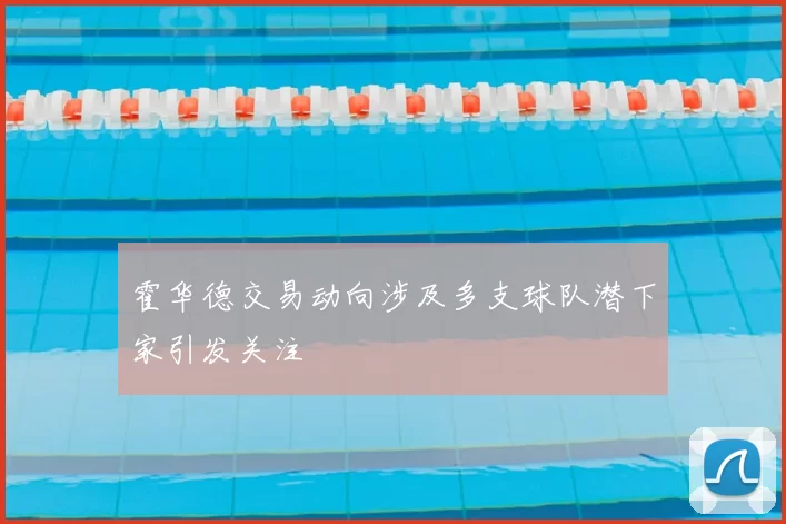 霍华德交易动向涉及多支球队潜下家引发关注