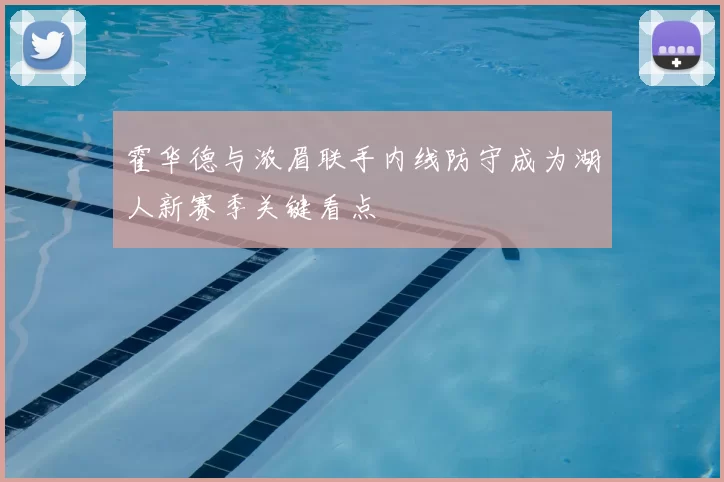 霍华德与浓眉联手内线防守成为湖人新赛季关键看点