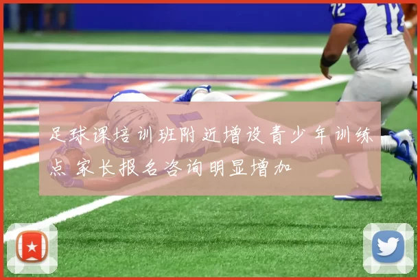 足球课培训班附近增设青少年训练点 家长报名咨询明显增加
