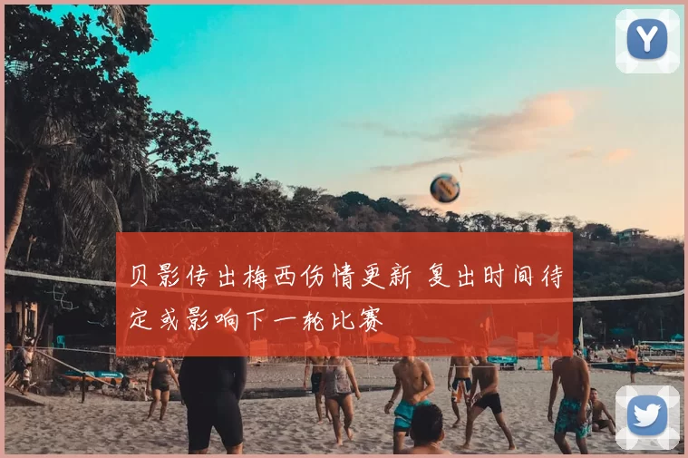 贝影传出梅西伤情更新 复出时间待定或影响下一轮比赛