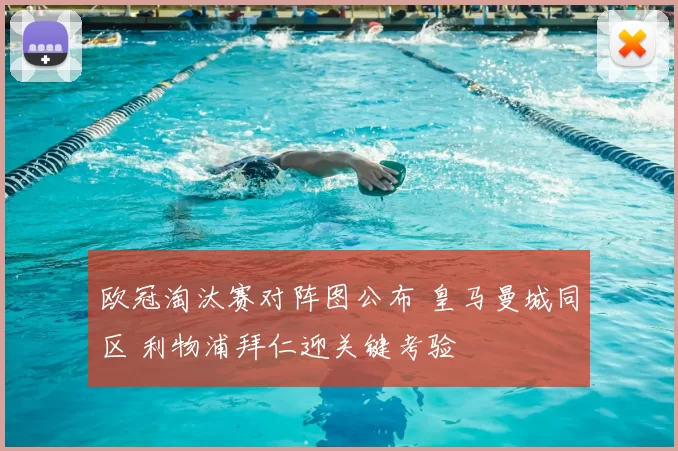 欧冠淘汰赛对阵图公布 皇马曼城同区 利物浦拜仁迎关键考验