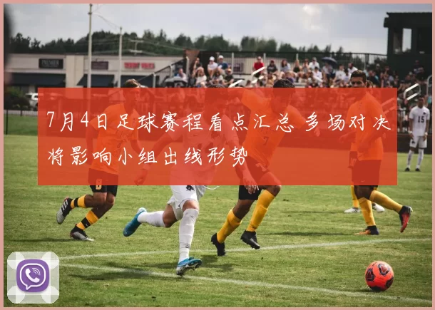 7月4日足球赛程看点汇总 多场对决将影响小组出线形势