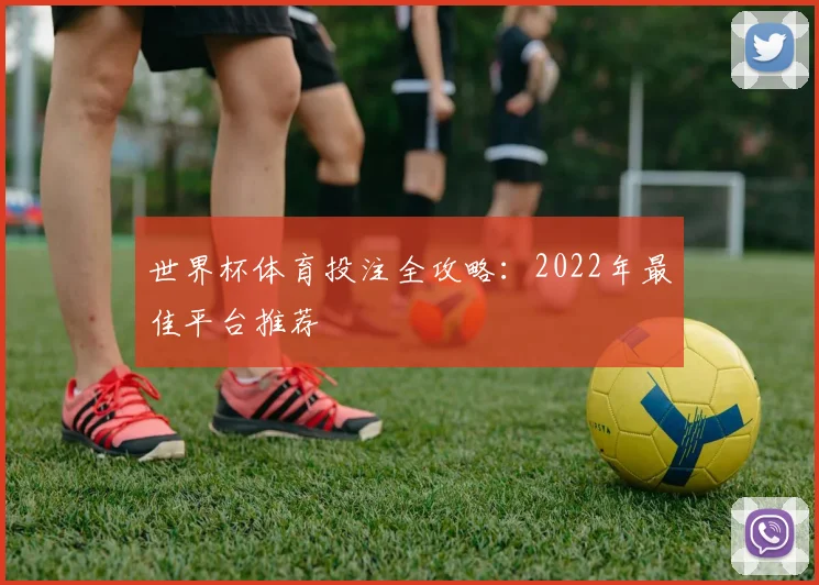 世界杯体育投注全攻略：2022年最佳平台推荐