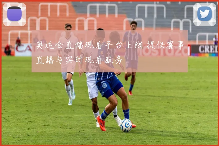 奥运会直播观看平台上线 提供赛事直播与实时观看服务