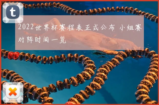 2022世界杯赛程表正式公布 小组赛对阵时间一览