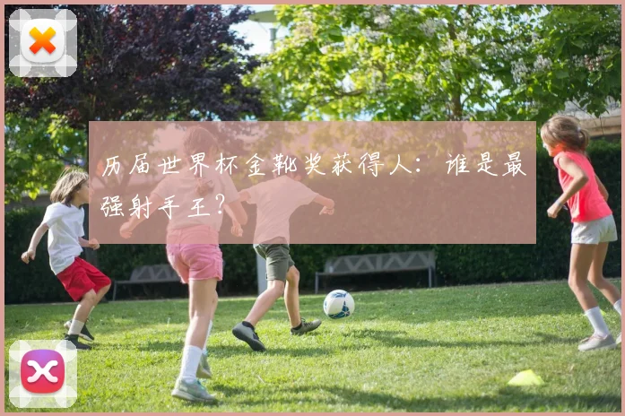 历届世界杯金靴奖获得人:谁是最强射手王?