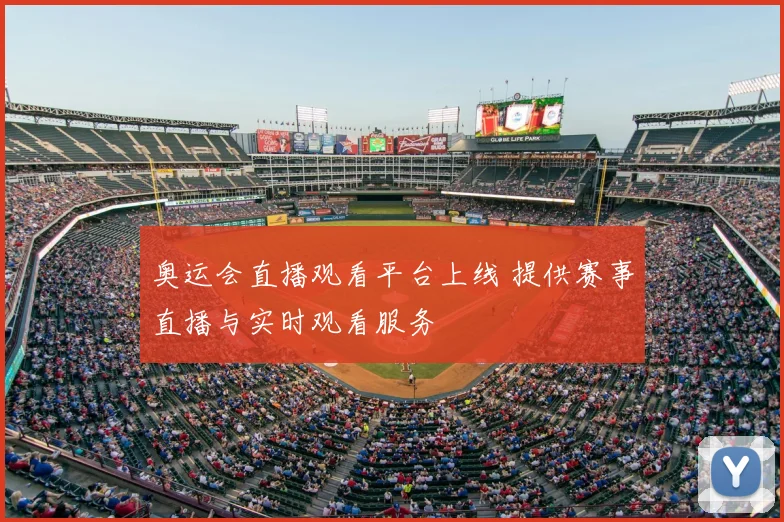 奥运会直播观看平台上线 提供赛事直播与实时观看服务