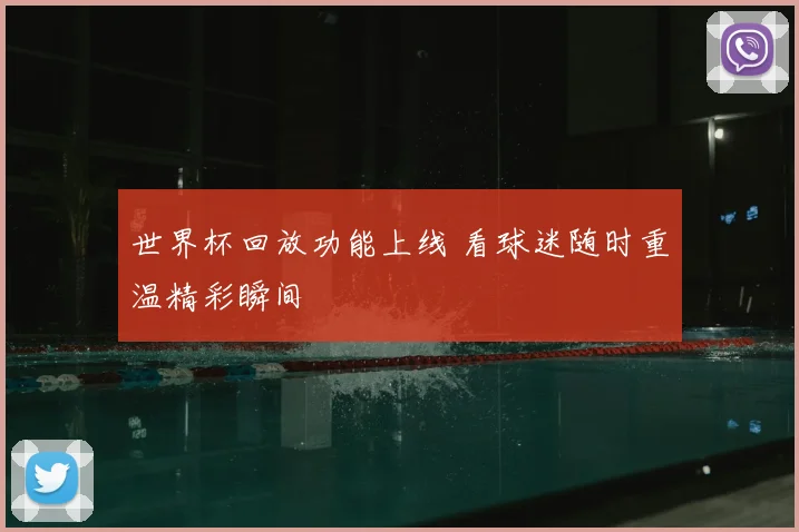 世界杯回放功能上线 看球迷随时重温精彩瞬间