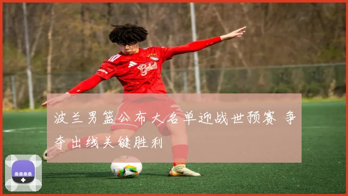 波兰男篮公布大名单迎战世预赛 争夺出线关键胜利