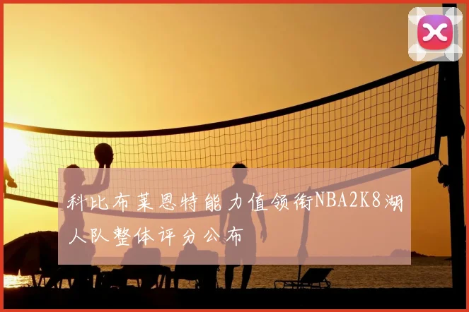 科比布莱恩特能力值领衔NBA2K8湖人队整体评分公布