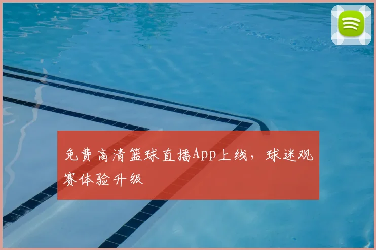 免费高清篮球直播App上线,球迷观赛体验升级