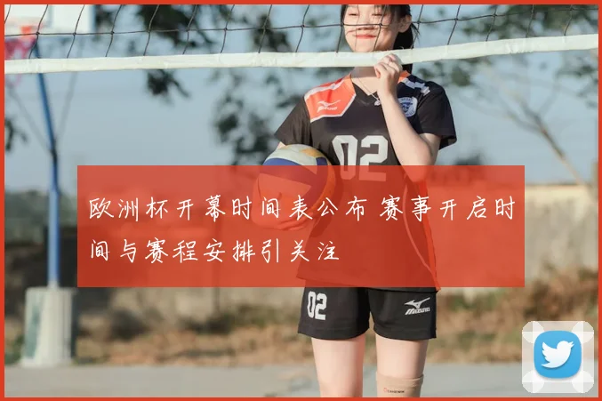 欧洲杯开幕时间表公布 赛事开启时间与赛程安排引关注