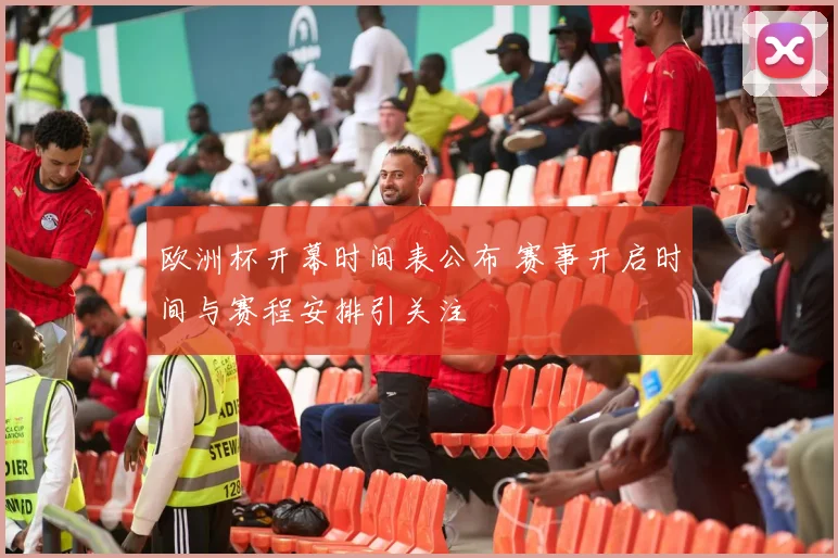 欧洲杯开幕时间表公布 赛事开启时间与赛程安排引关注