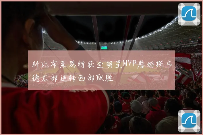 科比布莱恩特获全明星MVP詹姆斯韦德东部逆转西部取胜