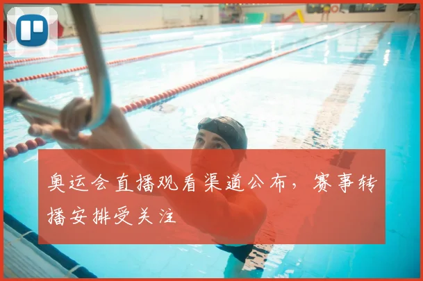 奥运会直播观看渠道公布,赛事转播安排受关注