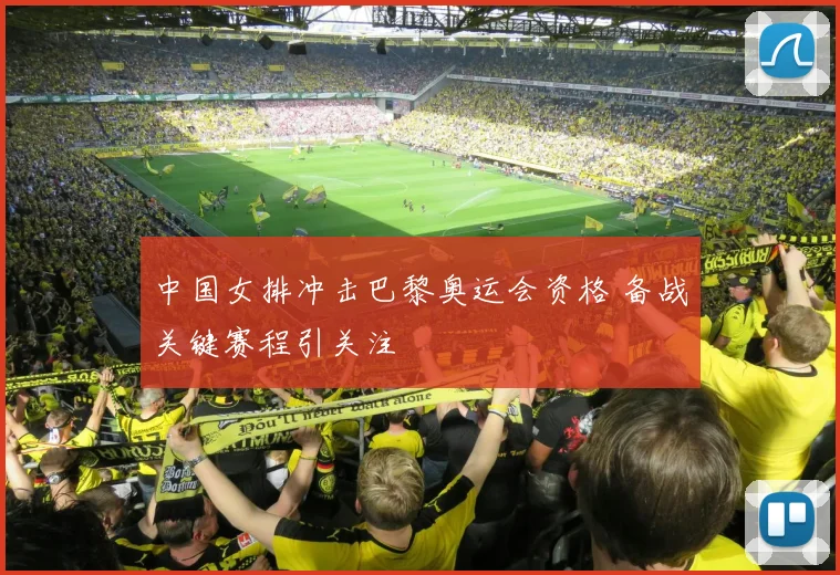 中国女排冲击巴黎奥运会资格 备战关键赛程引关注