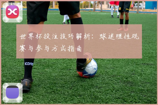 世界杯投注技巧解析：球迷理性观赛与参与方式指南