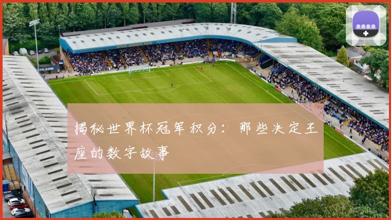 揭秘世界杯冠军积分：那些决定王座的数字故事