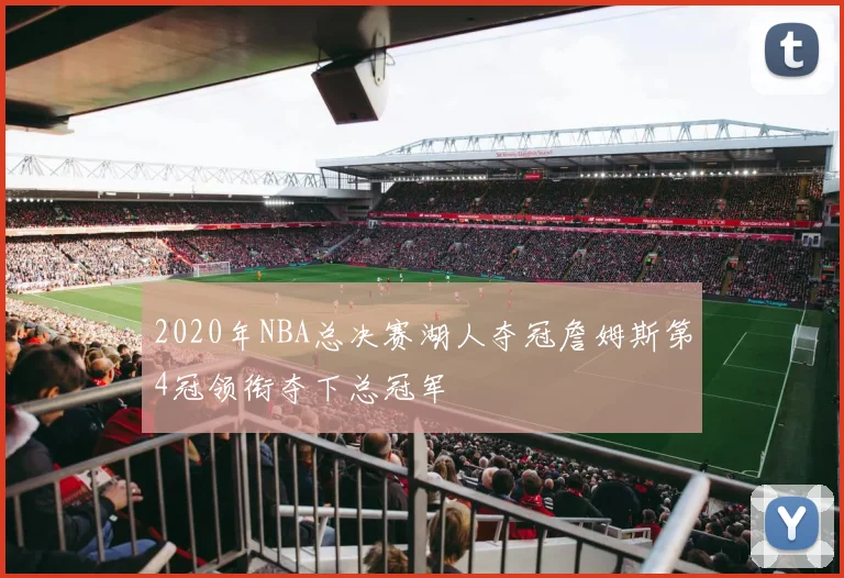 2020年NBA总决赛湖人夺冠詹姆斯第4冠领衔夺下总冠军