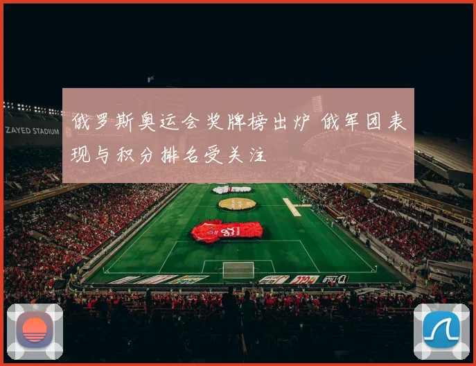 俄罗斯奥运会奖牌榜出炉 俄军团表现与积分排名受关注