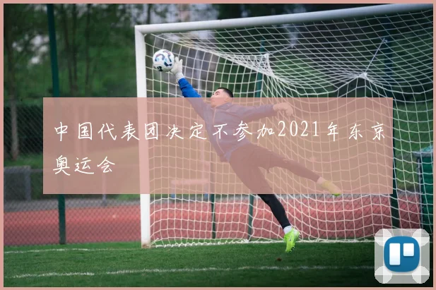 中国代表团决定不参加2021年东京奥运会