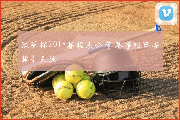 欧冠杯2018赛程表公布 赛事对阵安排引关注