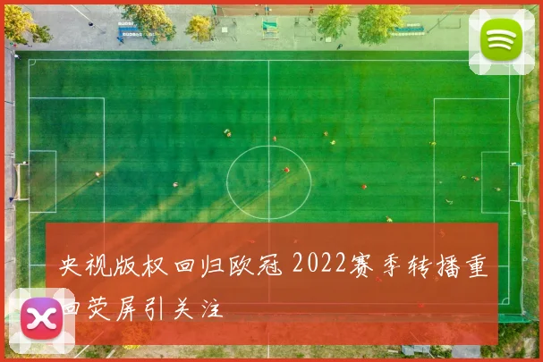 央视版权回归欧冠 2022赛季转播重回荧屏引关注