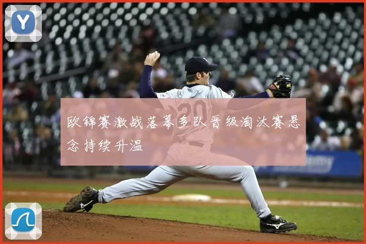 欧锦赛激战落幕多队晋级淘汰赛悬念持续升温