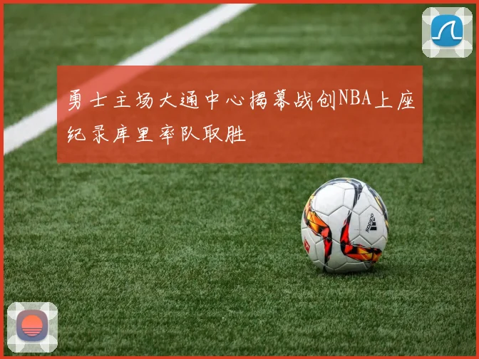 勇士主场大通中心揭幕战创NBA上座纪录库里率队取胜
